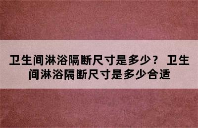 卫生间淋浴隔断尺寸是多少？ 卫生间淋浴隔断尺寸是多少合适